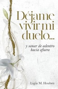 Déjame vivir mi duelo...: y sanar de adentro hacia afuera. - Houben, Ligia M.