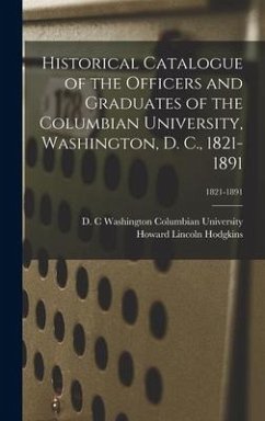 Historical Catalogue of the Officers and Graduates of the Columbian University, Washington, D. C., 1821-1891; 1821-1891 - Hodgkins, Howard Lincoln