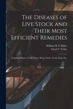 The Diseases of Live Stock and Their Most Efficient Remedies: Including Horses, Cattle, Cows, Sheep, Swine, Fowls, Dogs, Etc. ... - Tellor, Lloyd V.