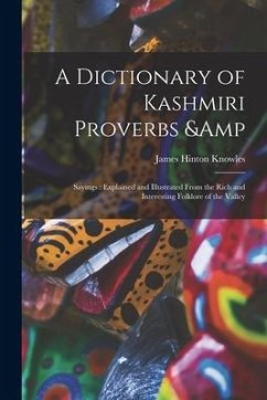 A Dictionary of Kashmiri Proverbs & Sayings: Explained and Illustrated From the Rich and Interesting Folklore of the Valley - Knowles, James Hinton