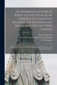 Dr. Ryerson's Letters in Reply to the Attacks of Foreign Ecclesiastics Against the Schools and Municipalities of Upper Canada [microform]: Including t - Ryerson, Egerton