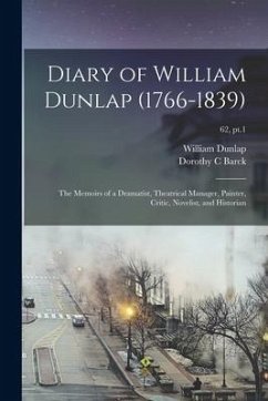 Diary of William Dunlap (1766-1839): the Memoirs of a Dramatist, Theatrical Manager, Painter, Critic, Novelist, and Historian; 62, pt.1 - Dunlap, William; Barck, Dorothy C.