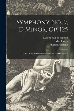 Symphony No. 9, D Minor, Op. 125: With Final Chorus on Schiller's Ode An Die Freude - Beethoven, Ludwig van; Unger, Max; Altmann, Wilhelm