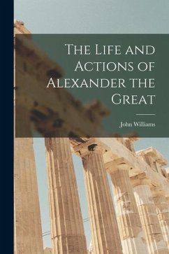 The Life and Actions of Alexander the Great [microform] - Williams, John