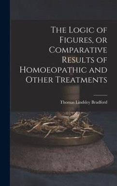 The Logic of Figures, or Comparative Results of Homoeopathic and Other Treatments - Bradford, Thomas Lindsley