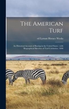 The American Turf: an Historical Account of Racing in the United States: With Biographical Sketches of Turf Celebrities. 1898