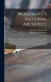 Woodward's National Architect; Containing ... Original Designs, Plans and Details, to Working Scale, for the Practical Construction of Dwelling Houses