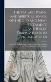 The Psalms, Hymns, and Spiritual Songs, of the Old and New-Testament, Faithfully Translated Into English Meeter