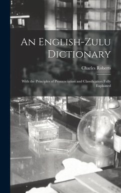 An English-Zulu Dictionary; With the Principles of Pronunciation and Classification Fully Explained - Roberts, Charles