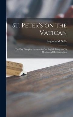 St. Peter's on the Vatican; the First Complete Account in Our English Tongue of Its Origins and Reconstruction - McNally, Augustin