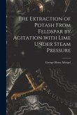 The Extraction of Potash From Feldspar by Agitation With Lime Under Steam Pressure