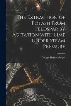 The Extraction of Potash From Feldspar by Agitation With Lime Under Steam Pressure - Mengel, George Henry