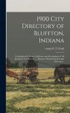 1900 City Directory of Bluffton, Indiana: Containing the Names, Addresses and Occupations of All Residents Over Sixteen ...: Business, Professional &