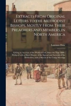 Extracts From Original Letters to the Methodist Bishops, Mostly From Their Preachers and Members in North America: Giving an Account of the Work of Go - Dow, Lorenzo