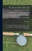 W. Blacker's Art of Angling, and Complete System of Fly Making and Dying [sic] of Colours: Illustrated With Plates Shewing the Difference Processes of