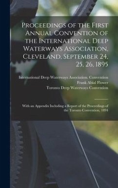 Proceedings of the First Annual Convention of the International Deep Waterways Association, Cleveland, September 24, 25, 26, 1895 [microform] - Flower, Frank Abial