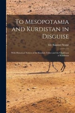 To Mesopotamia and Kurdistan in Disguise: With Historical Notices of the Kurdish Tribes and the Chaldeans of Kurdistan - Soane, Ely Banister