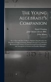 The Young Algebraist's Companion: or, A New and Easy Guide to Algebra; Introduced by the Doctrine of Vulgar Fractions: Designed for the Use of Schools