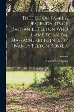 The Felton Family, Descendants of Nathaniel Felton Who Came to Salem, Massachusetts, in 1633 / Nancy Felton Koster. - Koster, Nancy Felton