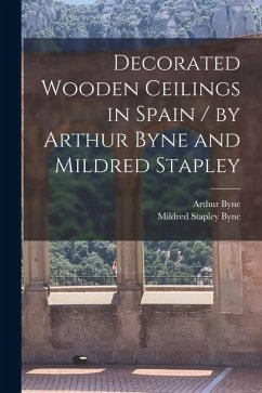 Decorated Wooden Ceilings in Spain / by Arthur Byne and Mildred Stapley - Byne, Arthur; Byne, Mildred Stapley