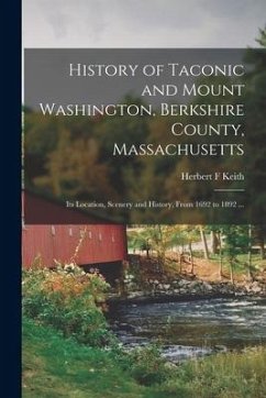 History of Taconic and Mount Washington, Berkshire County, Massachusetts: Its Location, Scenery and History, From 1692 to 1892 ... - Keith, Herbert F.