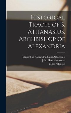 Historical Tracts of S. Athanasius, Archbishop of Alexandria - Newman, John Henry; Atkinson, Miles