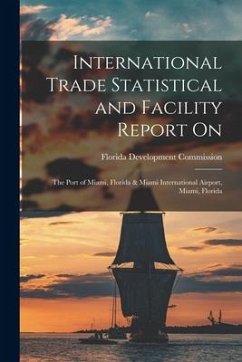 International Trade Statistical and Facility Report on: the Port of Miami, Florida & Miami International Airport, Miami, Florida