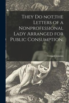 They Do Not;the Letters of a Nonprofessional Lady Arranged for Public Consumption, - Clements, Colin