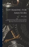 Toy Making for Amateurs: Being Instructions for the Home Construction of Simple Wooden Toys, and of Others That Are Moved or Driven by Weights,