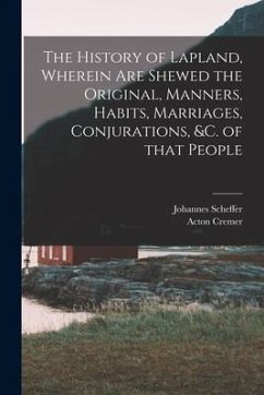 The History of Lapland, Wherein Are Shewed the Original, Manners, Habits, Marriages, Conjurations, &c. of That People - Scheffer, Johannes