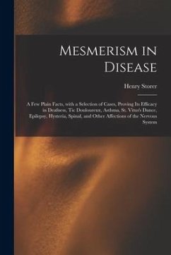 Mesmerism in Disease: a Few Plain Facts, With a Selection of Cases, Proving Its Efficacy in Deafness, Tic Douloureux, Asthma, St. Vitus's Da - Storer, Henry