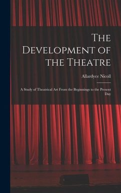 The Development of the Theatre; a Study of Theatrical Art From the Beginnings to the Present Day - Nicoll, Allardyce