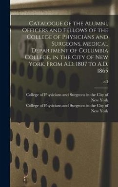 Catalogue of the Alumni, Officers and Fellows of the College of Physicians and Surgeons, Medical Department of Columbia College, in the City of New Yo
