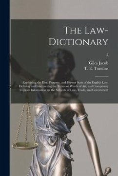 The Law-dictionary: Explaining the Rise, Progress, and Present State of the English Law; Defining and Interpreting the Terms or Words of A - Jacob, Giles