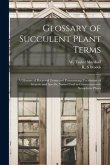 Glossary of Succulent Plant Terms: A Glossary of Botanical Terms and Pronouncing Vocabulary of Generic and Specific Names Used in Connection With Xero