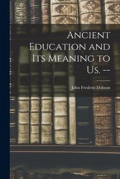 Ancient Education and Its Meaning to Us. -- - Dobson, John Frederic
