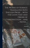 The Works of Horace Translated Into English Prose ... With the Latin Text and Order of Construction ... and ... Notes ...