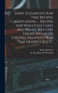 Mary Elizabeth's War Time Recipes, Containing ... Recipes for Wheatless Cakes and Bread, Meatless Dishes, Sugarless Candies, Delicious War Time Desser - Elizabeth, Mary
