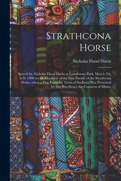 Strathcona Horse: Speech by Nicholas Flood Davin at Lansdowne Park, March 7th, A.D. 1900 on the Occasion of the First Parade of the Stra - Davin, Nicholas Flood