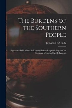 The Burdens of the Southern People: Ignorance Which is to Be Exposed Before Responsibility for Our Sectional Wrangles Can Be Located