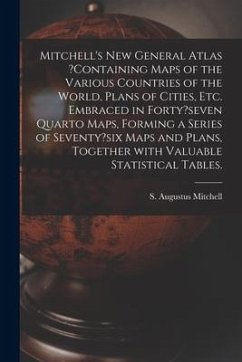 Mitchell's New General Atlas ?containing Maps of the Various Countries of the World, Plans of Cities, Etc. Embraced in Forty?seven Quarto Maps, Formin