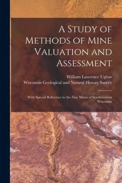 A Study of Methods of Mine Valuation and Assessment: With Special Reference to the Zinc Mines of Southwestern Wisconsin - Uglow, William Lawrence