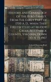 History and Genealogy of the Byrd Family, From the Early Part of 1700 A. D., When They First Settled at Muddy Creek, Accomack County, Virginia, Down t