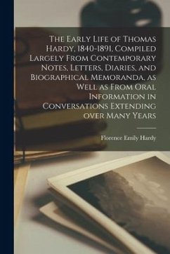 The Early Life of Thomas Hardy, 1840-1891, Compiled Largely From Contemporary Notes, Letters, Diaries, and Biographical Memoranda, as Well as From Ora - Hardy, Florence Emily