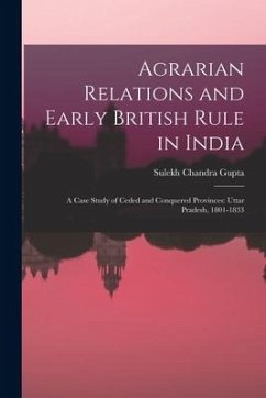 Agrarian Relations and Early British Rule in India; a Case Study of Ceded and Conquered Provinces: Uttar Pradesh, 1801-1833 - Gupta, Sulekh Chandra