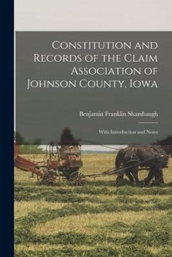 Constitution and Records of the Claim Association of Johnson County, Iowa: With Introduction and Notes - Shambaugh, Benjamin Franklin