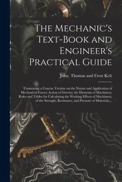 The Mechanic's Text-book and Engineer's Practical Guide: Containing a Concise Treatise on the Nature and Application of Mechanical Forces; Action of G