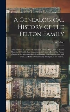 A Genealogical History of the Felton Family; Descendants of Lieutenant Nathaniel Felton, Who Came to Salem, Mass., in 1633; With Few Supplements and A - Felton, Cyrus