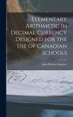 Elementary Arithmetic in Decimal Currency Designed for the Use of Canadian Schools [microform]