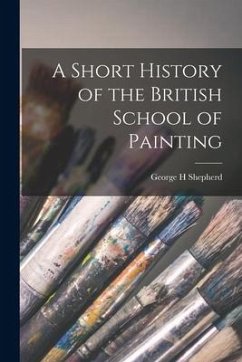 A Short History of the British School of Painting - Shepherd, George H.